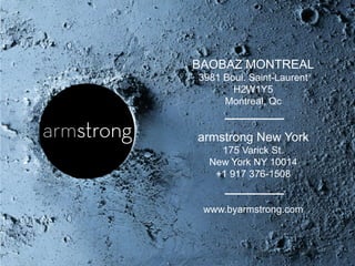 29
BAOBAZ MONTREAL
3981 Boul. Saint-Laurent
H2W1Y5
Montreal, Qc
armstrong New York
175 Varick St.
New York NY 10014
+1 917 376-1508
www.byarmstrong.com
 