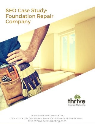 SEO Case Study:
Foundation Repair
Company
THRIVE INTERNET MARKETING
301 SOUTH CENTER STREET, SUITE 400 ARLINGTON, TEXAS 76010
http://thrivenetmarketing.com
 