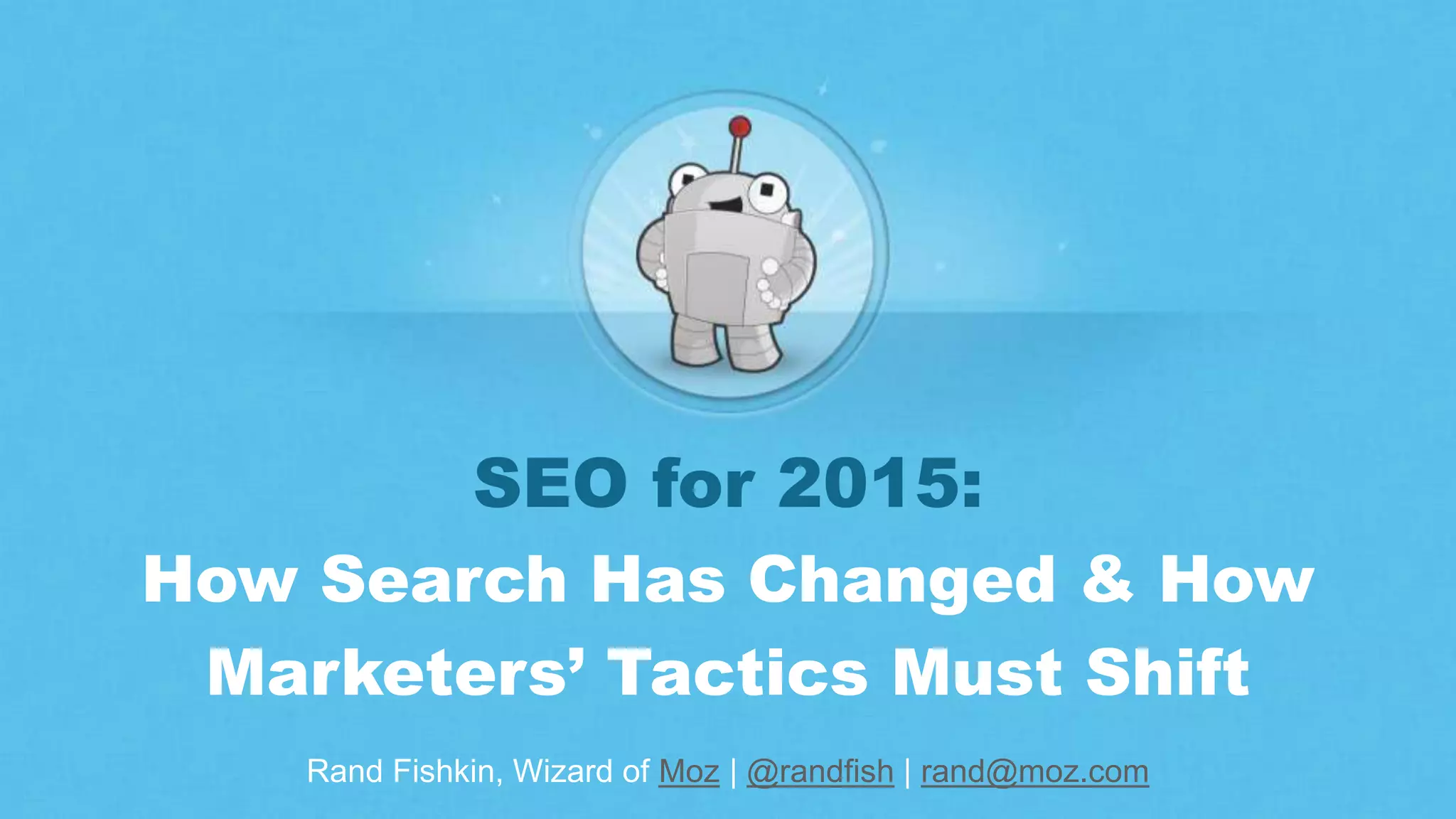 Rand Fishkin, Wizard of Moz | @randfish | rand@moz.com
SEO for 2015:
How Search Has Changed & How
Marketers’ Tactics Must Shift
 