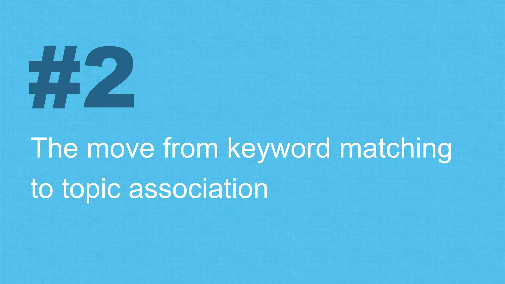The move from keyword matching
to topic association
#2
 
