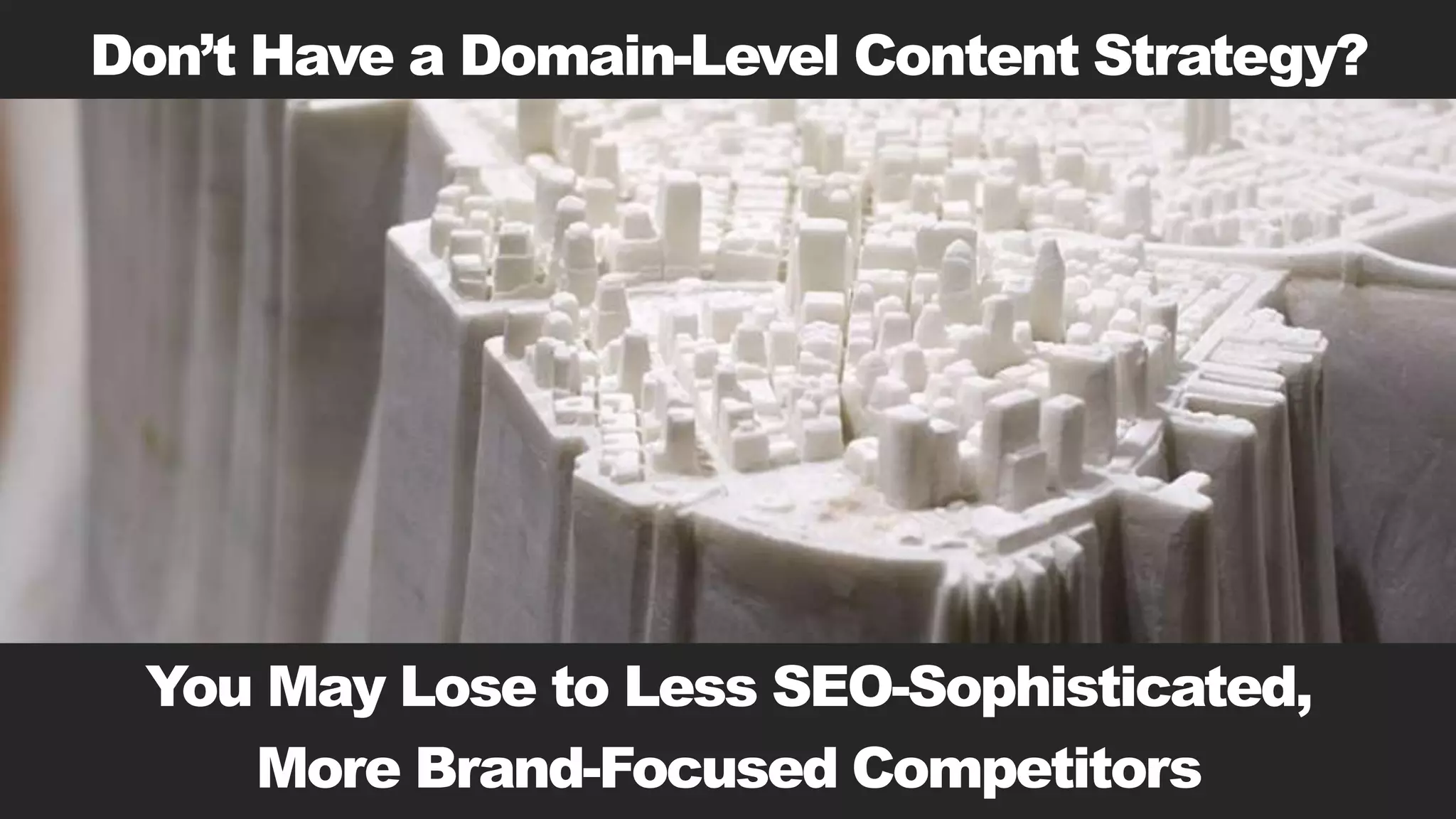 Don’t Have a Domain-Level Content Strategy?
You May Lose to Less SEO-Sophisticated,
More Brand-Focused Competitors
 