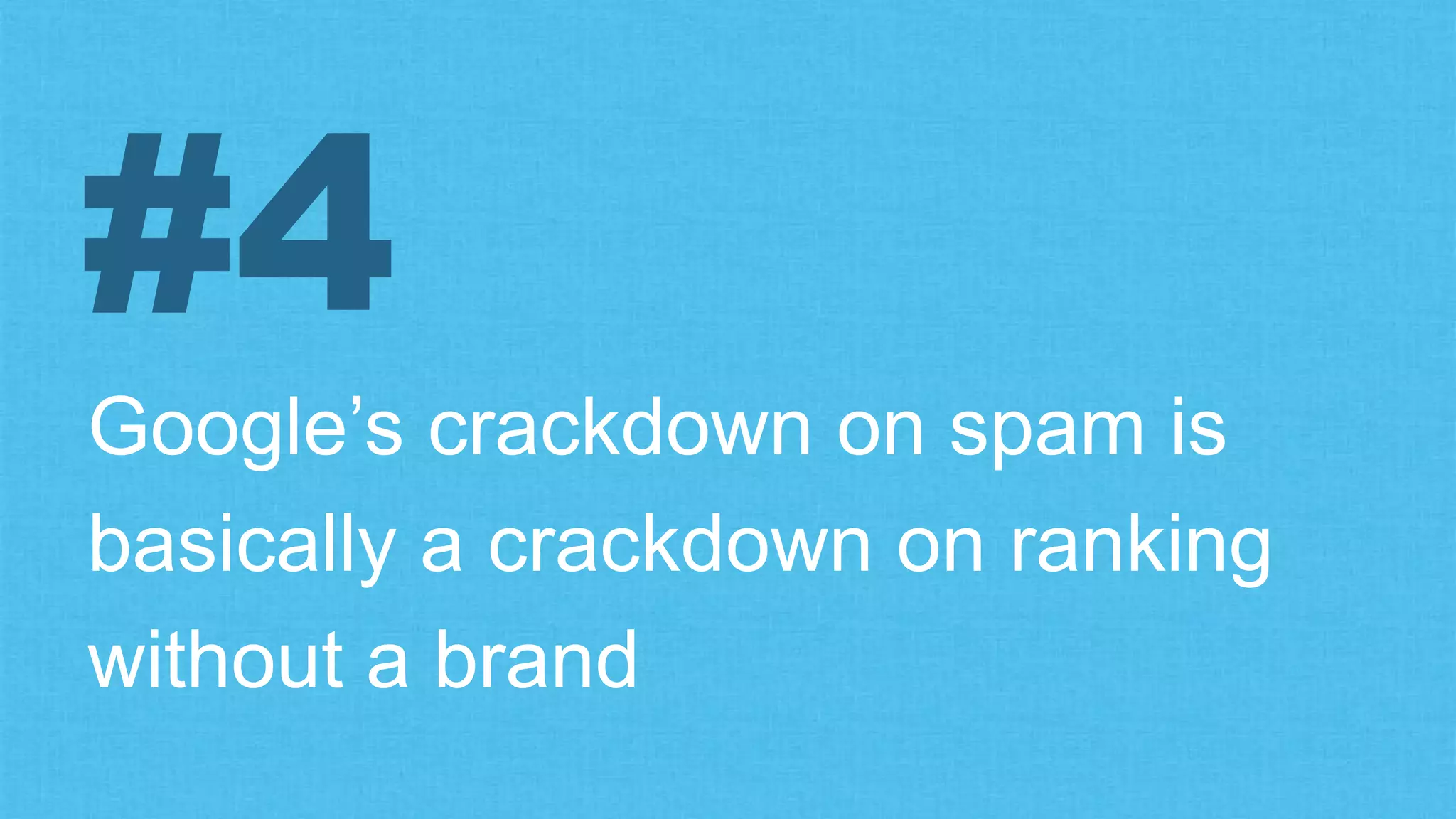 Google’s crackdown on spam is
basically a crackdown on ranking
without a brand
#4
 