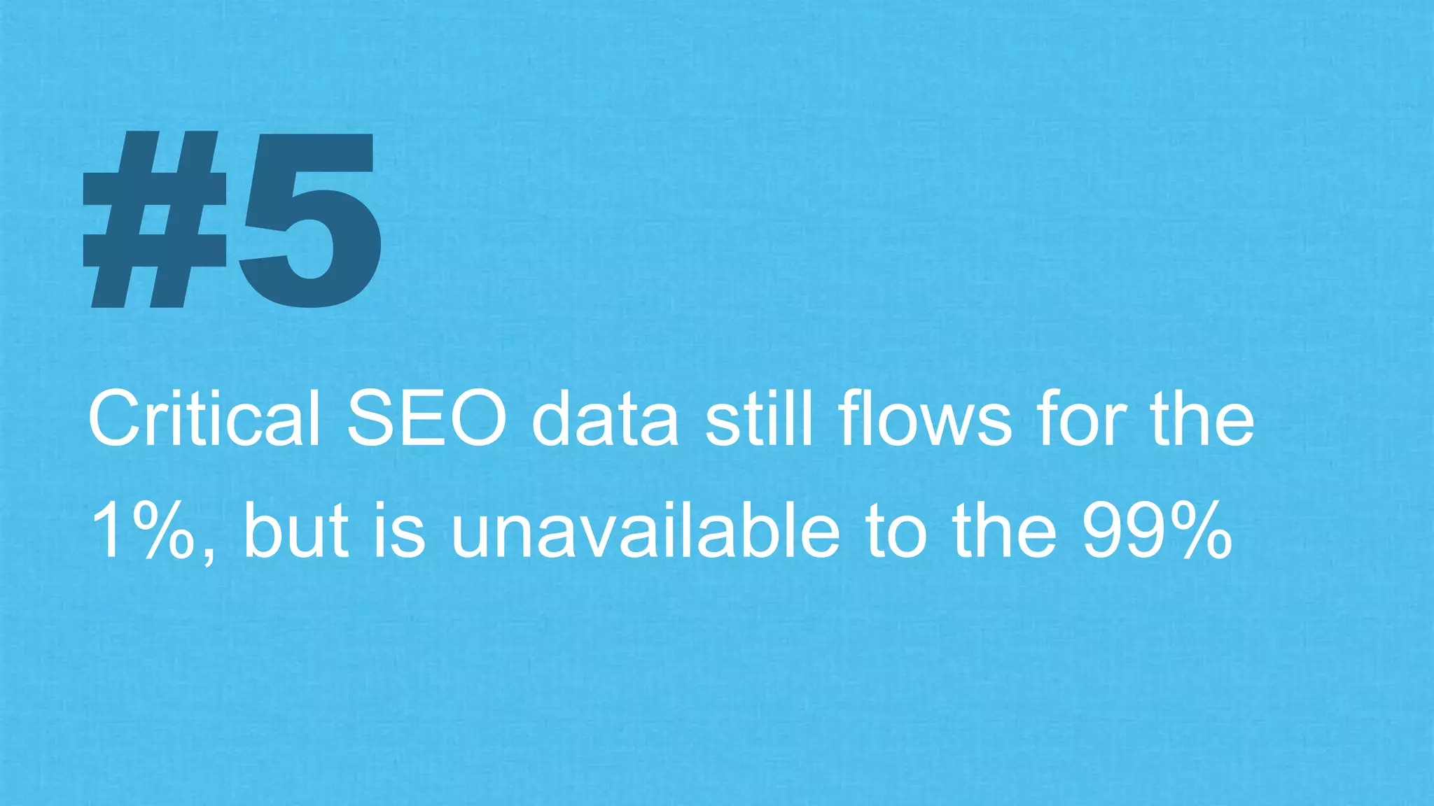 Critical SEO data still flows for the
1%, but is unavailable to the 99%
#5
 