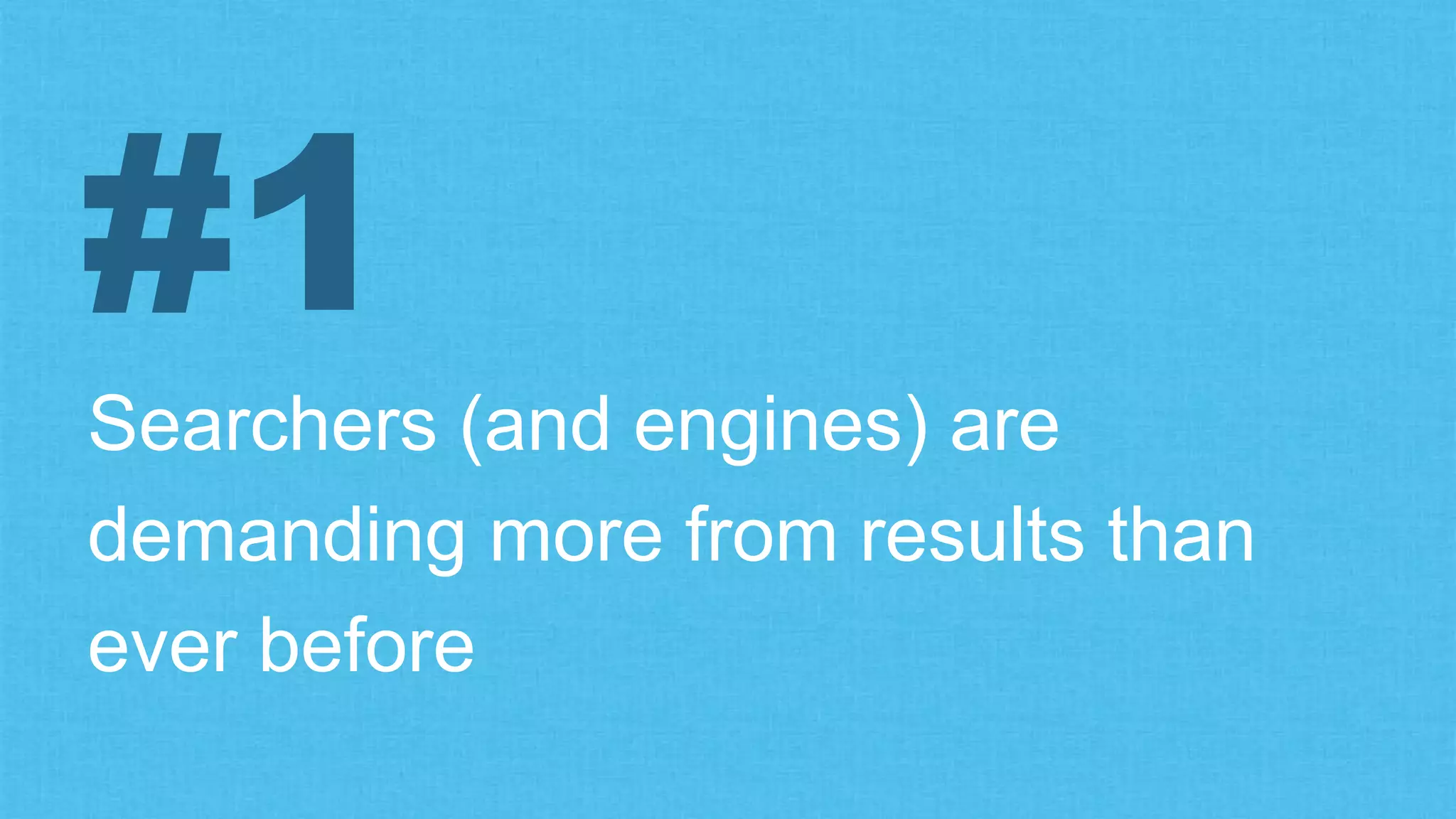 Searchers (and engines) are
demanding more from results than
ever before
#1
 