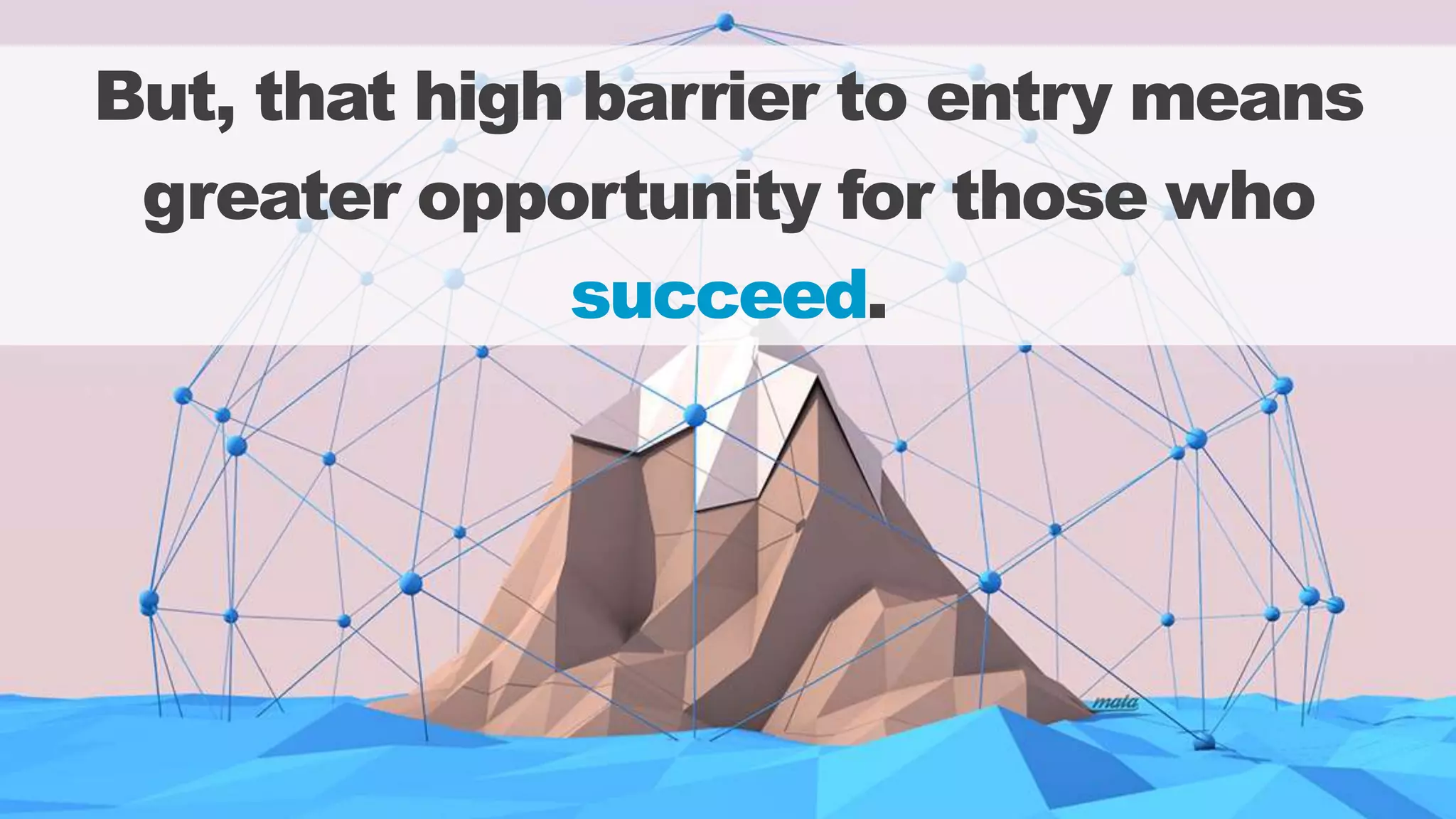 But, that high barrier to entry means
greater opportunity for those who
succeed.
 