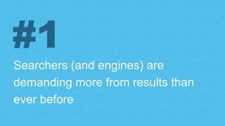 Searchers (and engines) are
demanding more from results than
ever before
#1
 