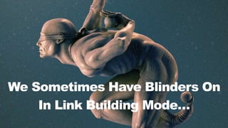 We Sometimes Have Blinders On
In Link Building Mode…
 