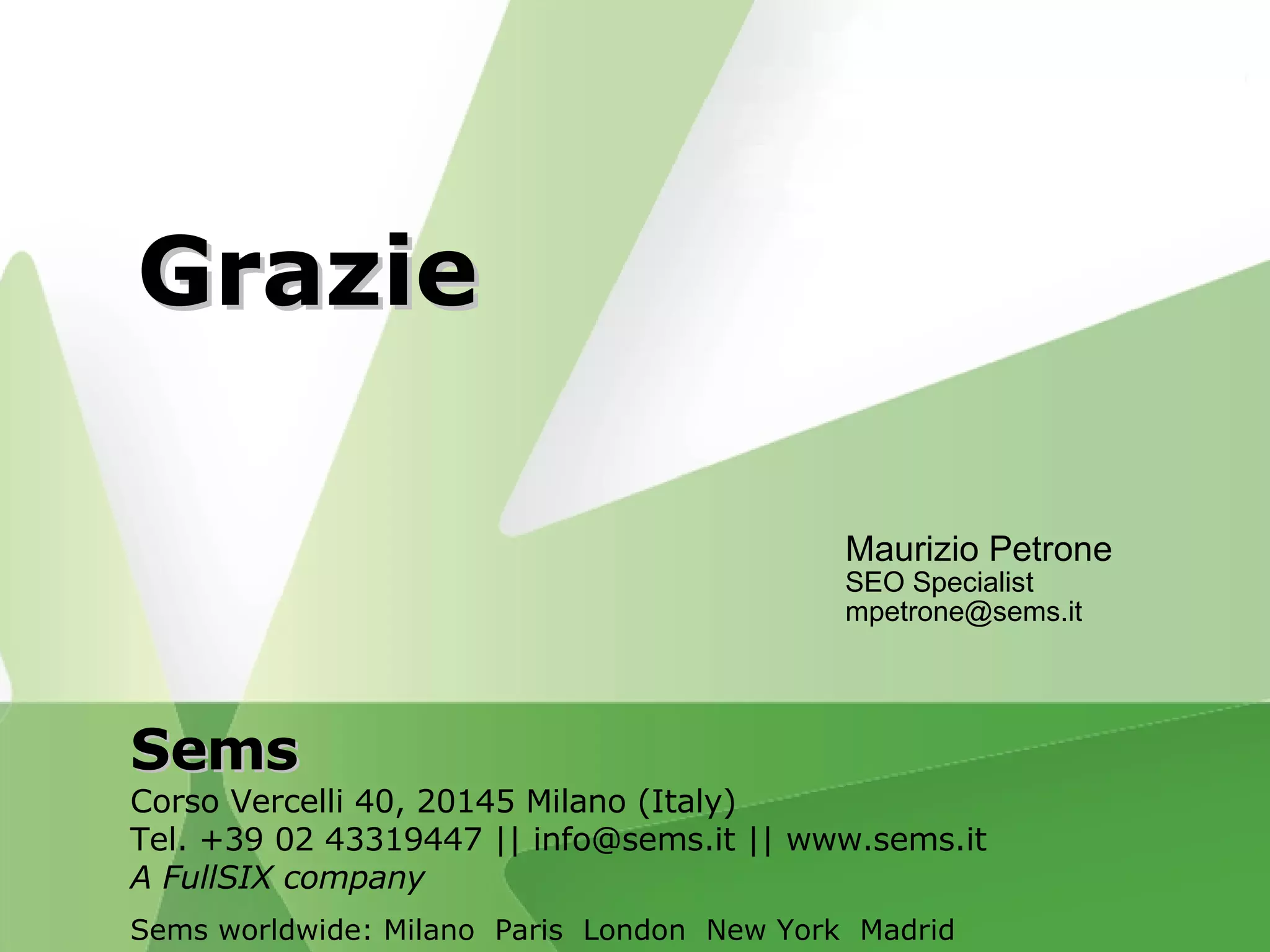 Sems Corso Vercelli 40, 20145 Milano (Italy)‏ Tel. +39 02 43319447 || info@sems.it || www.sems.it A FullSIX company Sems worldwide: Milano  Paris  London  New York  Madrid Grazie Maurizio  Petrone SEO Specialist [email_address] 