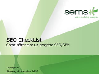 SEO CheckList Come affrontare un progetto SEO/SEM Firenze, 9 dicembre 2007 Convegno GT 