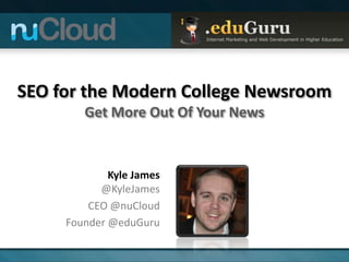 SEO for the Modern College Newsroom
        Get More Out Of Your News


             Kyle James
           @KyleJames
         CEO @nuCloud
     Founder @eduGuru
 