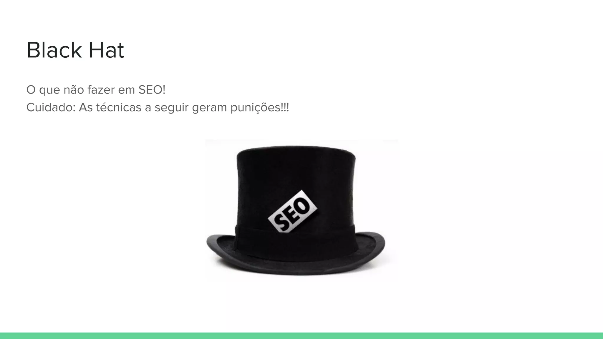 Black Hat
O que não fazer em SEO!
Cuidado: As técnicas a seguir geram punições!!!
 