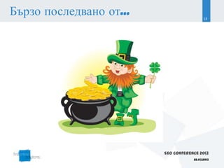 Бързо последвано от...                     13




                         SEO Conference 2013
                                     22.03.2013
 