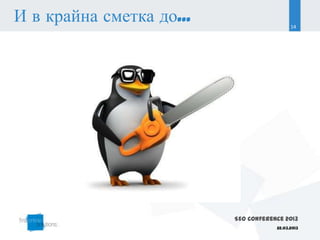 И в крайна сметка до...                     14




                          SEO Conference 2013
                                      22.03.2013
 