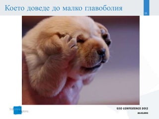 Което доведе до малко главоболия                15




                              SEO Conference 2013
                                          22.03.2013
 