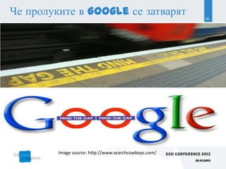 Че пролуките в Google се затварят                                        20




         Image source: http://www.searchcowboys.com/   SEO Conference 2013
                                                                   22.03.2013
 