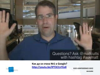 Как да се стана №1 в Google?
http://youtu.be/lPT3CCnTEo8    SEO Conference 2013
                                           22.03.2013
 