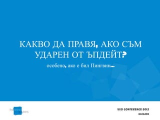 КАКВО ДА ПРАВЯ, АКО СЪМ
  УДАРЕН ОТ ЪПДЕЙТ?
     особено, ако е бил Пингвин...




                                     SEO Conference 2013
                                                 22.03.2013
 