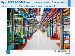 През 2013 Google имат повече данни/сигнали от
когато и да е било (и ще ги използват...)     49




                                     SEO Conference 2013
                                                 22.03.2013
 