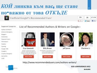 КОЙ линква към вас, ще стане                                        57


по-важно от това ОТКЪДЕ




       http://www.recommendedusers.com/authors-writers/
                                                  SEO Conference 2013
                                                              22.03.2013
 