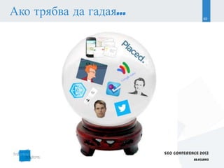 Ако трябва да гадая...                     60




                         SEO Conference 2013
                                     22.03.2013
 