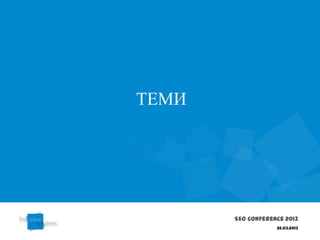 ТЕМИ




       SEO Conference 2013
                   22.03.2013
 