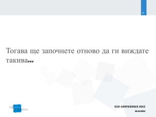 71




Тогава ще започнете отново да ги виждате
такива...




                              SEO Conference 2013
                                          22.03.2013
 