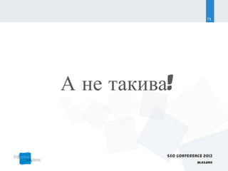 73




А не такива!


           SEO Conference 2013
                       22.03.2013
 