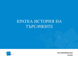 КРАТКА ИСТОРИЯ НА
    ТЪРСАЧКИТЕ




               SEO Conference 2013
                           22.03.2013
 