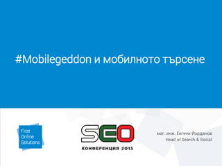 #Mobilegeddon и мобилното търсене
маг. инж. Евгени Йорданов
Head of Search & Social
 