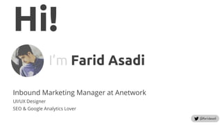 Hi!
I’m Farid Asadi
Inbound Marketing Manager at Anetwork
UI/UX Designer
SEO & Google Analytics Lover
 