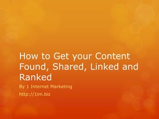 How to Get your Content
Found, Shared, Linked and
Ranked
By 1 Internet Marketing
http://1im.biz
 
