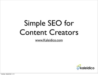 Simple SEO for
                           Content Creators
                               www.Kaleidico.com




Tuesday, September 4, 12
 