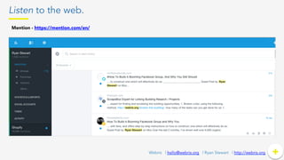 Listen to the web.
+	
  +Webris | hello@webris.org | Ryan Stewart | http://webris.org
Mention - https://mention.com/en/ 	
  
 