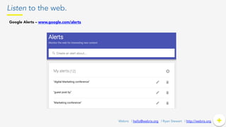 Listen to the web.
+	
  +Webris | hello@webris.org | Ryan Stewart | http://webris.org
Google Alerts – www.google.com/alerts 	
  
 