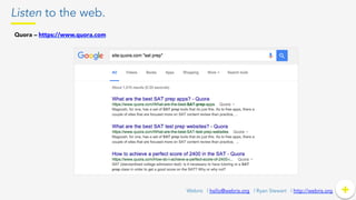 Listen to the web.
+	
  +Webris | hello@webris.org | Ryan Stewart | http://webris.org
Quora – https://www.quora.com 	
  
 