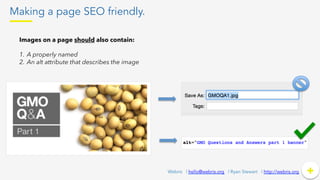 Making a page SEO friendly.
+	
  +Webris | hello@webris.org | Ryan Stewart | http://webris.org
Images on a page should also contain:
1.  A properly named
2.  An alt attribute that describes the image
 