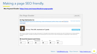 Making a page SEO friendly.
+	
  +Webris | hello@webris.org | Ryan Stewart | http://webris.org
Moz Keyword Grader: https://moz.com/researchtools/on-page-grader
 