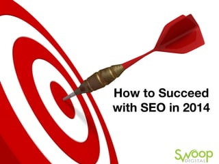 How to Succeed
with SEO in 2014
 