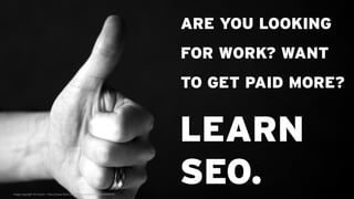 ARE YOU LOOKING
                                                                                 FOR WORK? WANT
                                                                                 TO GET PAID MORE?


                                                                                 LEARN
Image copyright © krissen – http://www.flickr.com/photos/andercismo/2349098787
                                                                                 SEO.
 