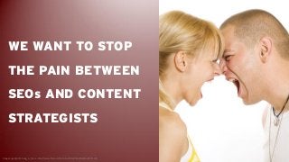 WE WANT TO STOP
    THE PAIN BETWEEN
    SEOs AND CONTENT
    STRATEGISTS

Image copyright © hang_in_there - http://www.fl...