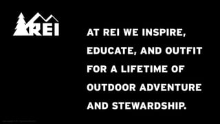 AT REI WE INSPIRE,
                                                   EDUCATE, AND OUTFIT
                                                   FOR A LIFETIME OF
                HEY, THAT’S CONTENT                OUTDOOR ADVENTURE
                STRATEGY… RIGHT IN
                OUR MISSION!
                                                   AND STEWARDSHIP.
Logo copyright © REI - REI - http://www.REI.com/
Logo copyright ©http://www.REI.com/
 