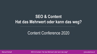 Manuel Schadl www.adamicus.dSEO & Content: Hat das Mehrwert oder kann das weg?
SEO & Content
Hat das Mehrwert oder kann das weg?
Content Conference 2020
 