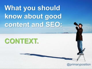What you should
know about good
content and SEO:

CONTEXT.


                   @primaryposition
 