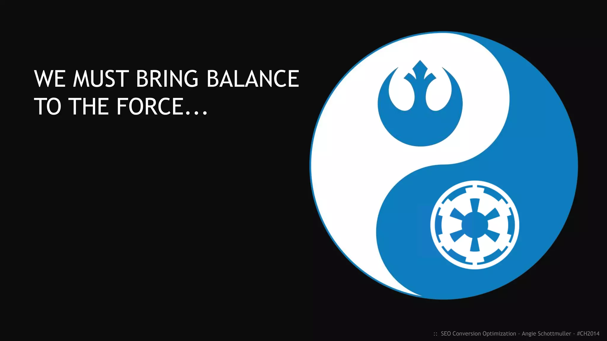:: SEO Conversion Optimization - Angie Schottmuller - #CH2014
WE MUST BRING BALANCE
TO THE FORCE...
 