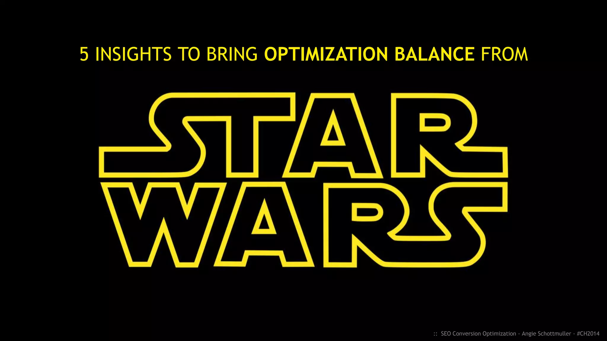 5 INSIGHTS TO BRING OPTIMIZATION BALANCE FROM
STAR WARS
:: SEO Conversion Optimization - Angie Schottmuller - #CH2014
 