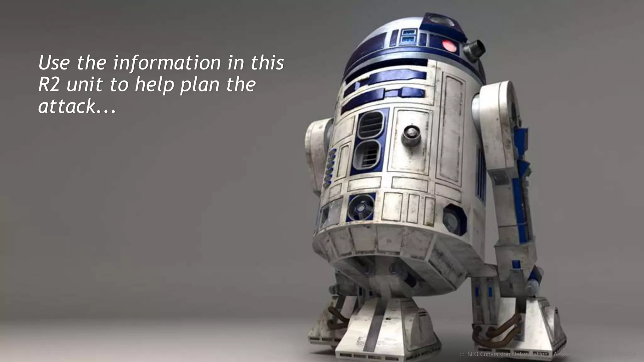 Use the information in this
R2 unit to help plan the
attack...
:: SEO Conversion Optimization - Angie Schottmuller - #CH2014
 