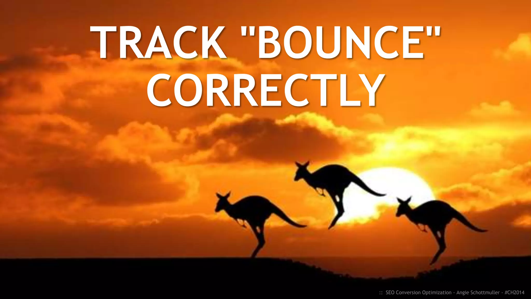 Top User Actions = Tracked Events = Goals
:: SEO Conversion Optimization - Angie Schottmuller - #CH2014
"Did you find what
you were looking for?"
"What was your reason
for visiting today?"
 