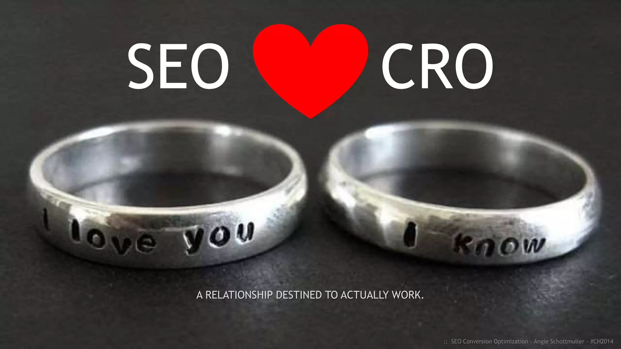 SEO CRO
:: SEO Conversion Optimization - Angie Schottmuller - #CH2014
A RELATIONSHIP DESTINED TO ACTUALLY WORK.
 
