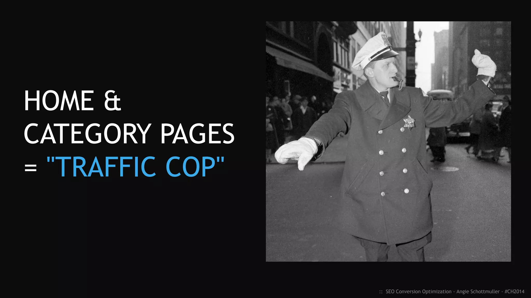 Define Clear Purpose for ALL Content
 PAGE TYPE: _______________________
 TOPIC: ____________________________
(targeted keyword/phrase)
 PURPOSE: _________________________
(primary call-to-action)
 RELATED INTENT PATHS: ___________
:: SEO Conversion Optimization - Angie Schottmuller - #CH2014
WEB PAGE
 