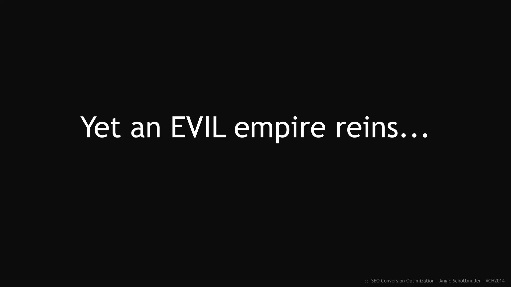 Yet an EVIL empire reins...
:: SEO Conversion Optimization - Angie Schottmuller - #CH2014
 